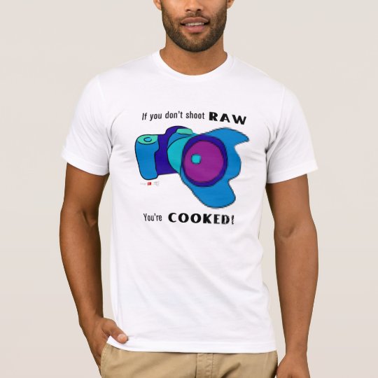 If You Don't Shoot RAW You're Cooked! T-Shirt