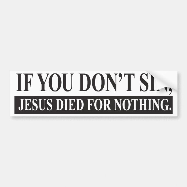 If you don't sin, Jesus Died for Nothing Bumper Sticker (Front)