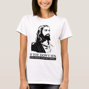 If You Don't Sin, Jesus Died for Nothing. T-Shirt
