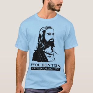 If You Don't Sin, Jesus Died for Nothing. T-Shirt