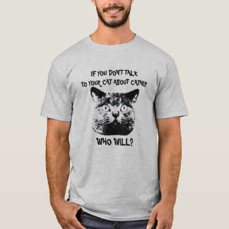 IF YOU DON'T TALK TO YOUR CAT ABOUT CATNIP... T-Shirt
