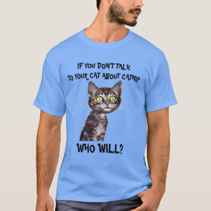 IF YOU DON'T  TALK TO YOUR CAT ABOUT CATNIP... T-Shirt
