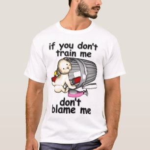 If you don't train me, don't blame me T-Shirt