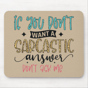 If you don't want a sarcastic answer, don't ask me mouse mat
