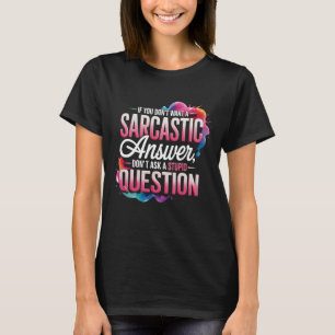 If You Dont Want A Sarcastic Answer Dont Ask Stupi T-Shirt