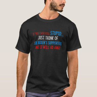 If You Ever Feel Stupid Just Think Of Joe Biden T T-Shirt