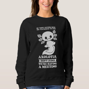 If You Ever See Me Talking To My Axolotls Axolotl Sweatshirt