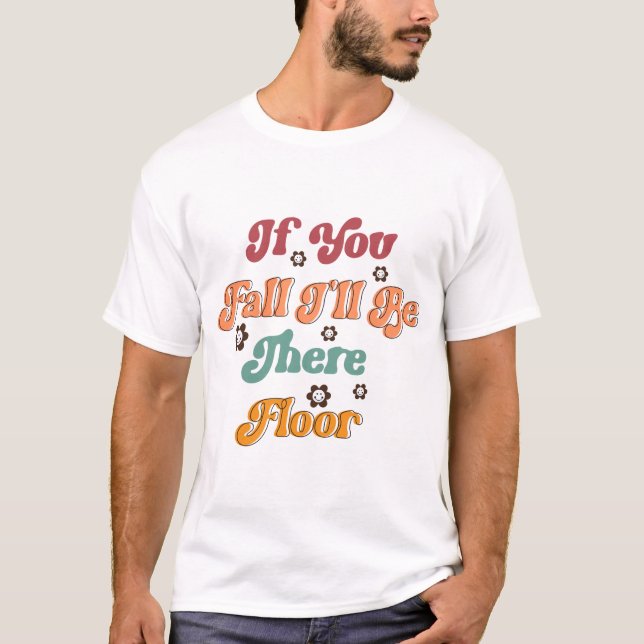If you fall I will be there floor  T-Shirt (Front)