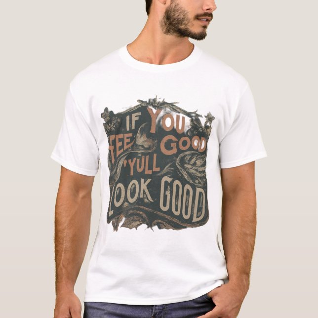 If you feel good, you’ll look good. T-Shirt (Front)