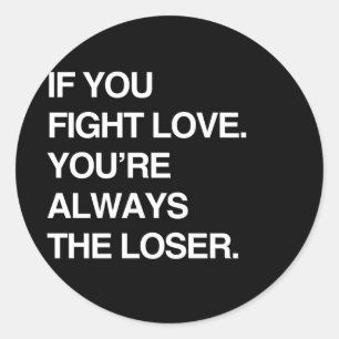 IF YOU FIGHT LOVE YOU'RE ALWAYS THE LOSER CLASSIC ROUND STICKER