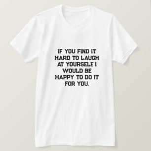 If you find it hard to laugh at yourself, I would T-Shirt