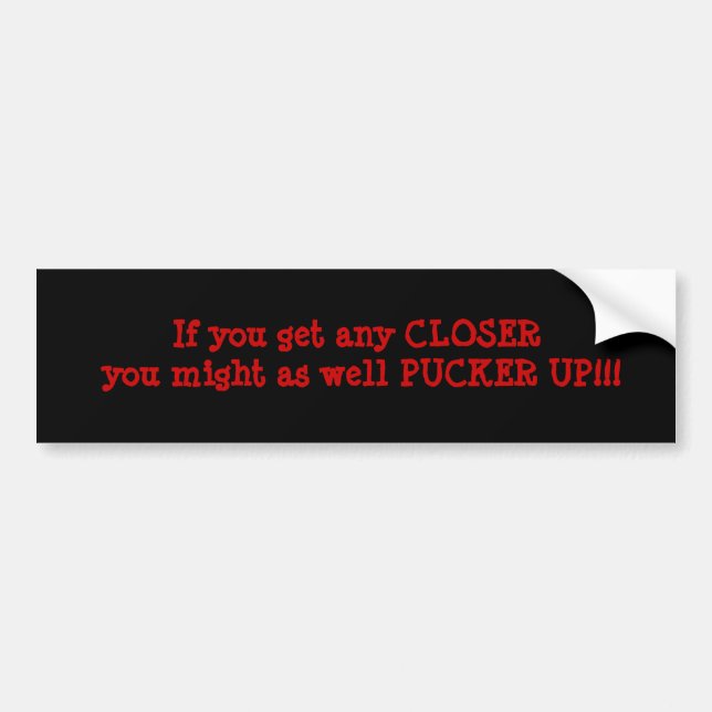 If you get any CLOSER you might as well PUCKER ... Bumper Sticker (Front)