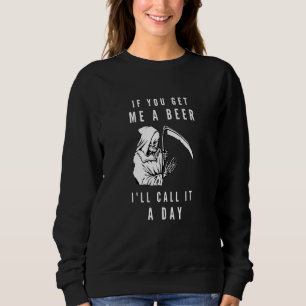 If You Get Me A Beer I Will Call It A Day Grim Rea Sweatshirt