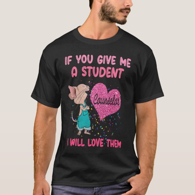 If You Give Me A Student I Will Love Them  Counsel T-Shirt (Front)