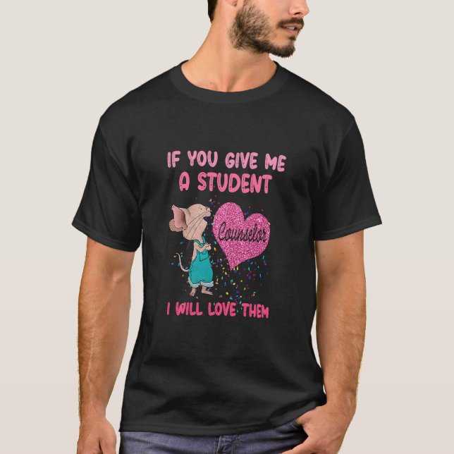 If You Give Me A Student I Will Love Them  Counsel T-Shirt (Front)