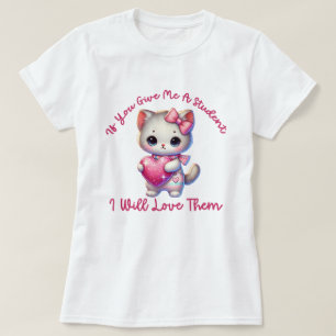 If You Give Me A Student I Will Love Them Teacher T-Shirt