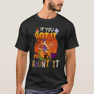 If You Got It  Haunt Halloween Witch Scary Pumpkin T-Shirt
