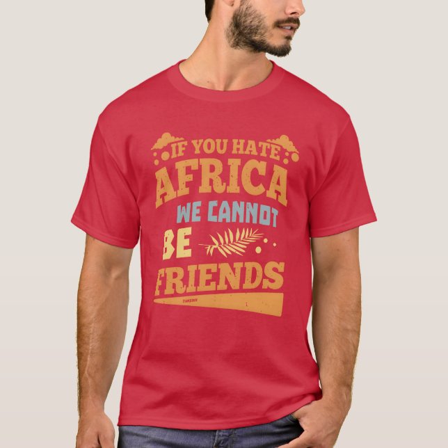 If you hate africa we cannot be friends friend T-Shirt (Front)