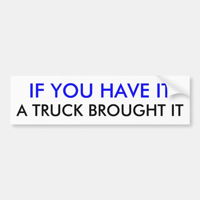 IF YOU HAVE IT, A TRUCK BROUGHT IT BUMPER STICKER (Front)