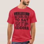 If You Have Nothing Nice To Say Say It In Yiddish  T-Shirt<br><div class="desc">If You Have Nothing Nice To Say Say It In Yiddish hanukkah  .</div>