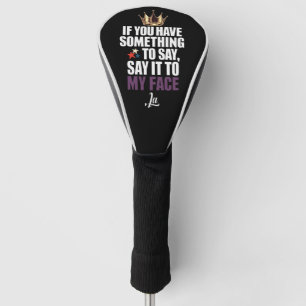 If You Have Something To Say Say It To My Face  Golf Head Cover