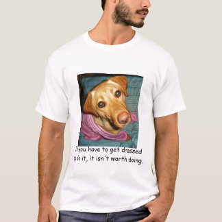 If you have to get dressed to do it,... T-Shirt