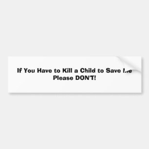 If You Have to Kill a Child to Save MePlease DO... Bumper Sticker