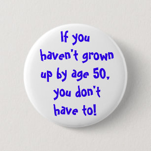 If you haven't grown up by age 50... 6 cm round badge