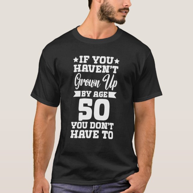 If You Haven't Grown up By Age 50 You Don't Have t T-Shirt (Front)
