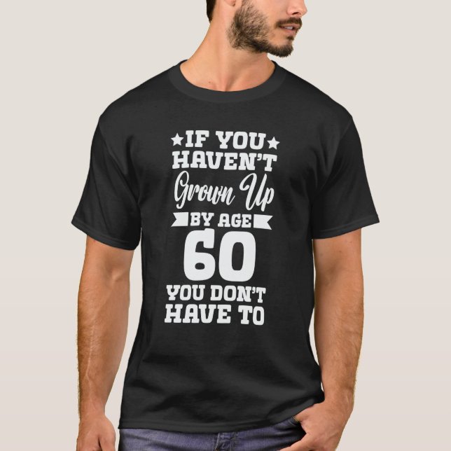 If You Haven't Grown up By Age 60 You Don't Have t T-Shirt (Front)