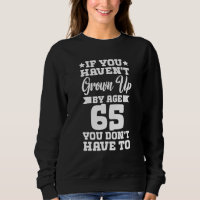 If You Haven't Grown up By Age 65 You Don't Have t