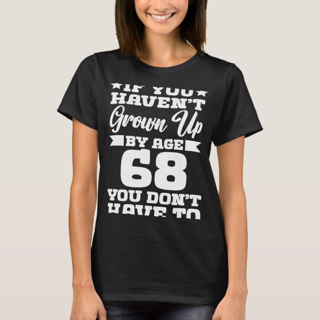 If You Haven't Grown up By Age 68 You Don't Have t T-Shirt (Front)
