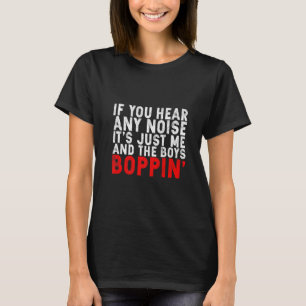 If You Hear Any Noise It's Just Me And The Boys Bo T-Shirt