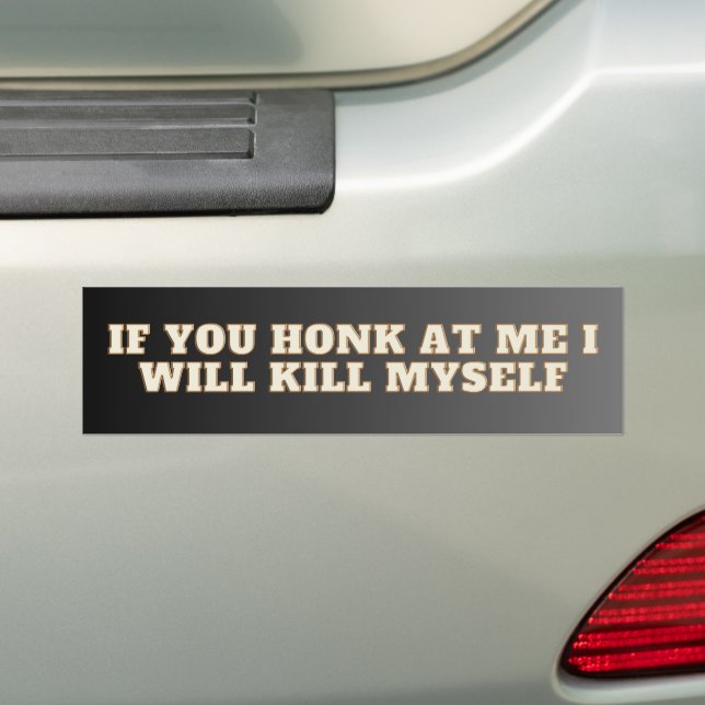 If You Honk At Me I Will Kill Myself! Funny bumper Bumper Sticker (On Car)