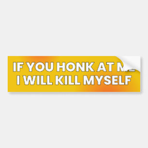 IF YOU HONK AT ME I WILL KILL MYSELF! Funny Bumper Sticker