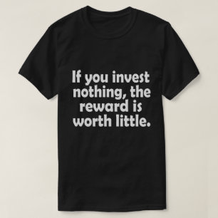 If you invest nothing, the reward is worth little T-Shirt