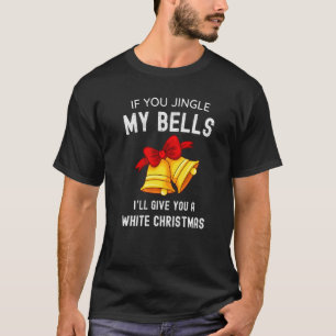 If You Jingle My Bells I’ll Give You A White Chris T-Shirt