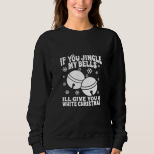 If You Jingle My Bells I'll Give You a White Chris Sweatshirt