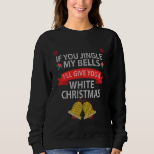 If You Jingle My BELLS I'll Give You a White Chris Sweatshirt