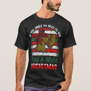If You Jingle My Bells I'll Give You A White Chris T-Shirt