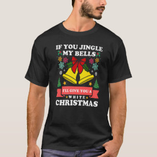If You Jingle My Bells I'll Give You A White Chris T-Shirt