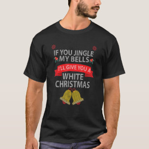 If You Jingle My BELLS I'll Give You a White Chris T-Shirt