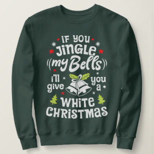 If You Jingle My Bells I'll Give You White Christm Sweatshirt