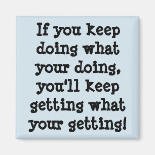 If You Keep Doing What Your Doing Magnet