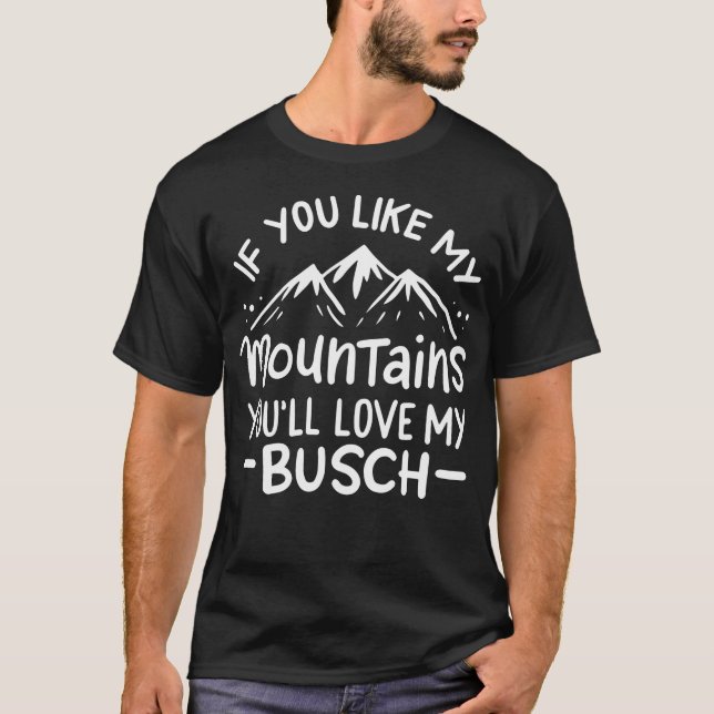 If You Like My Mountains You'Ll Love My Busch Hiki T-Shirt (Front)