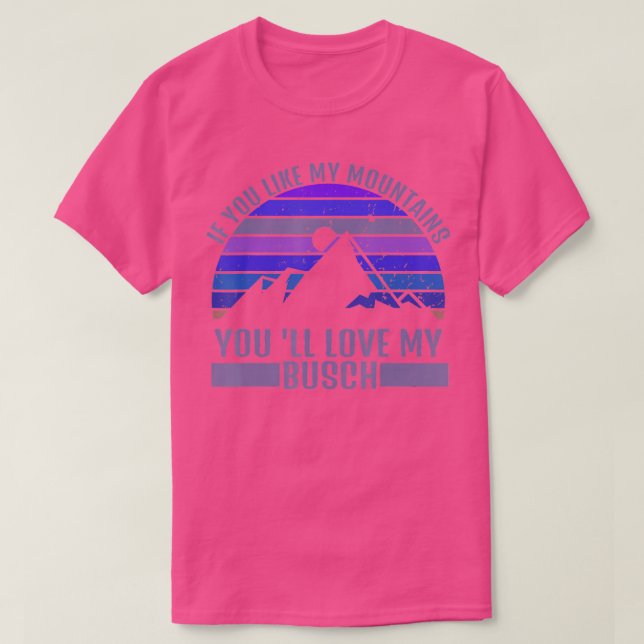 If You Like My Mountains Youll Love My Busch  T-Shirt (Design Front)