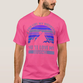 If You Like My Mountains Youll Love My Busch  T-Shirt
