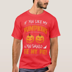If you like my pumpkins you should see my pie OMG T-Shirt