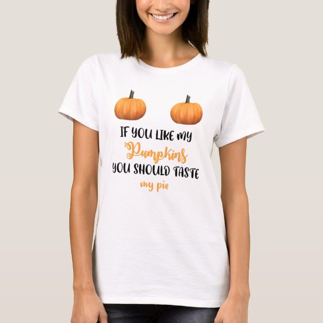 If You Like My Pumpkins You Should Taste My Pie Ha T-Shirt (Front)