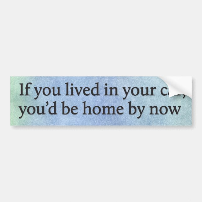 If you lived in your car, you’d be home by now bumper sticker (Front)